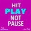 Hit Play Not Pause